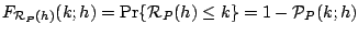 $\displaystyle F_{\mathcal{R}_P(h)}(k;h)= \Pr\{\mathcal{R}_P(h)\leq k\}
=
1 - \mathcal{P}_{P}(k;h)$