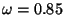 $\omega=0.85$