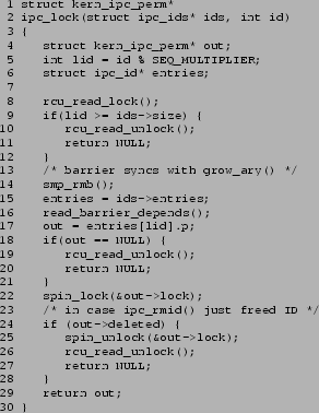 \begin{figure}{\tt\scriptsize\begin{verbatim}1 struct kern_ipc_perm*
2 ipc_l...
...d_unlock();
27 return NULL;
28 }
29 return out;
30 }\end{verbatim}}
\end{figure}