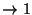 $\rightarrow 1$
